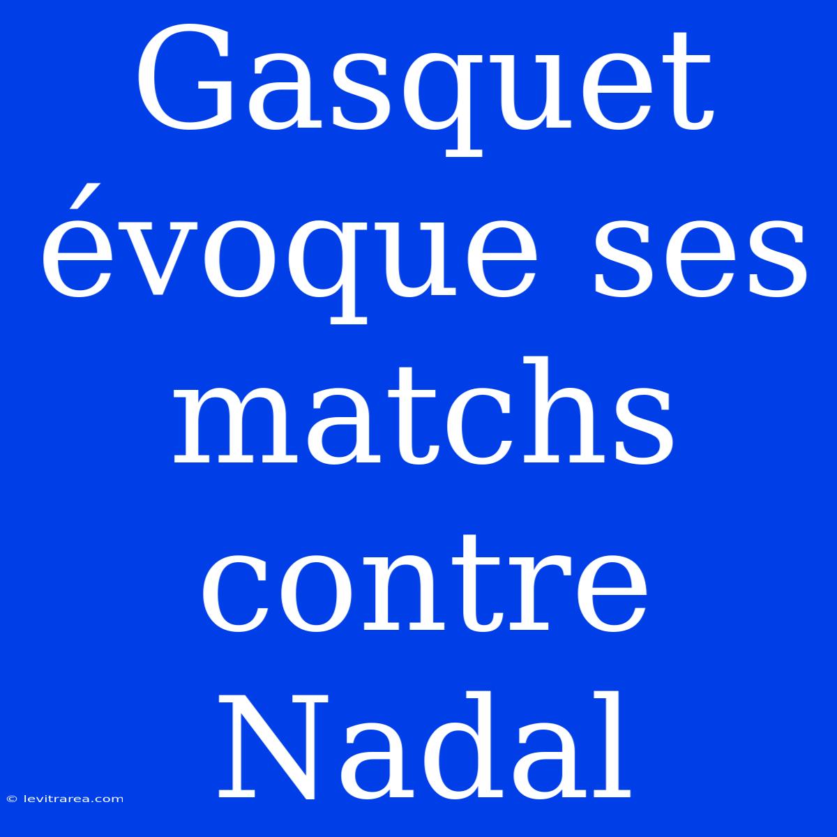 Gasquet Évoque Ses Matchs Contre Nadal