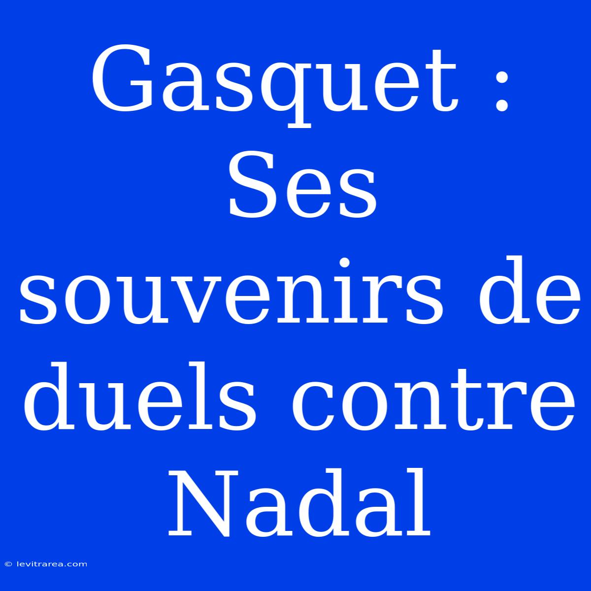 Gasquet : Ses Souvenirs De Duels Contre Nadal