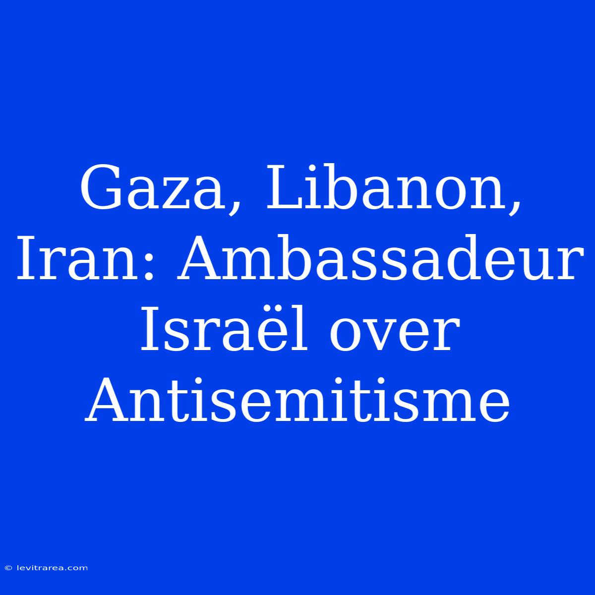 Gaza, Libanon, Iran: Ambassadeur Israël Over Antisemitisme 