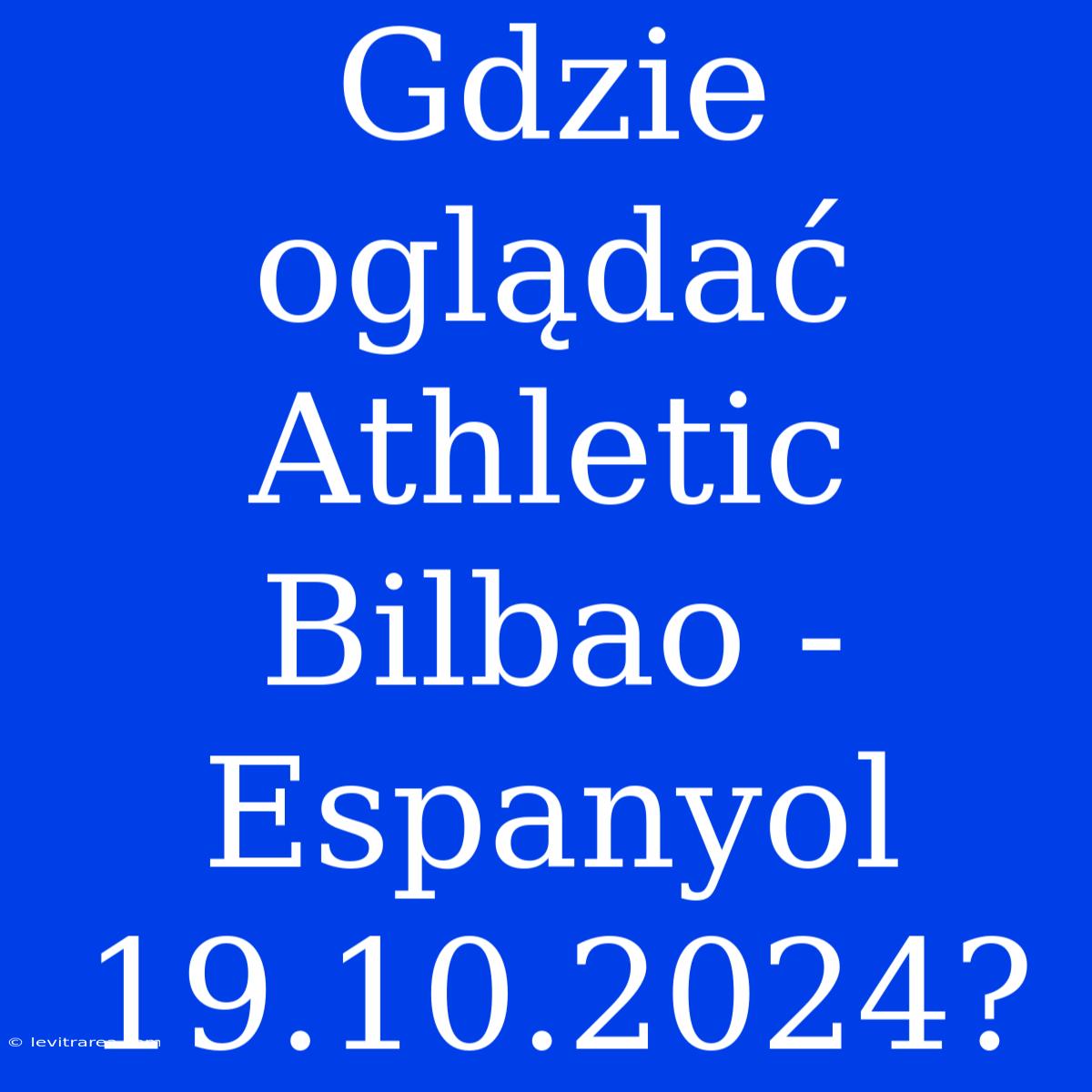 Gdzie Oglądać Athletic Bilbao - Espanyol 19.10.2024?