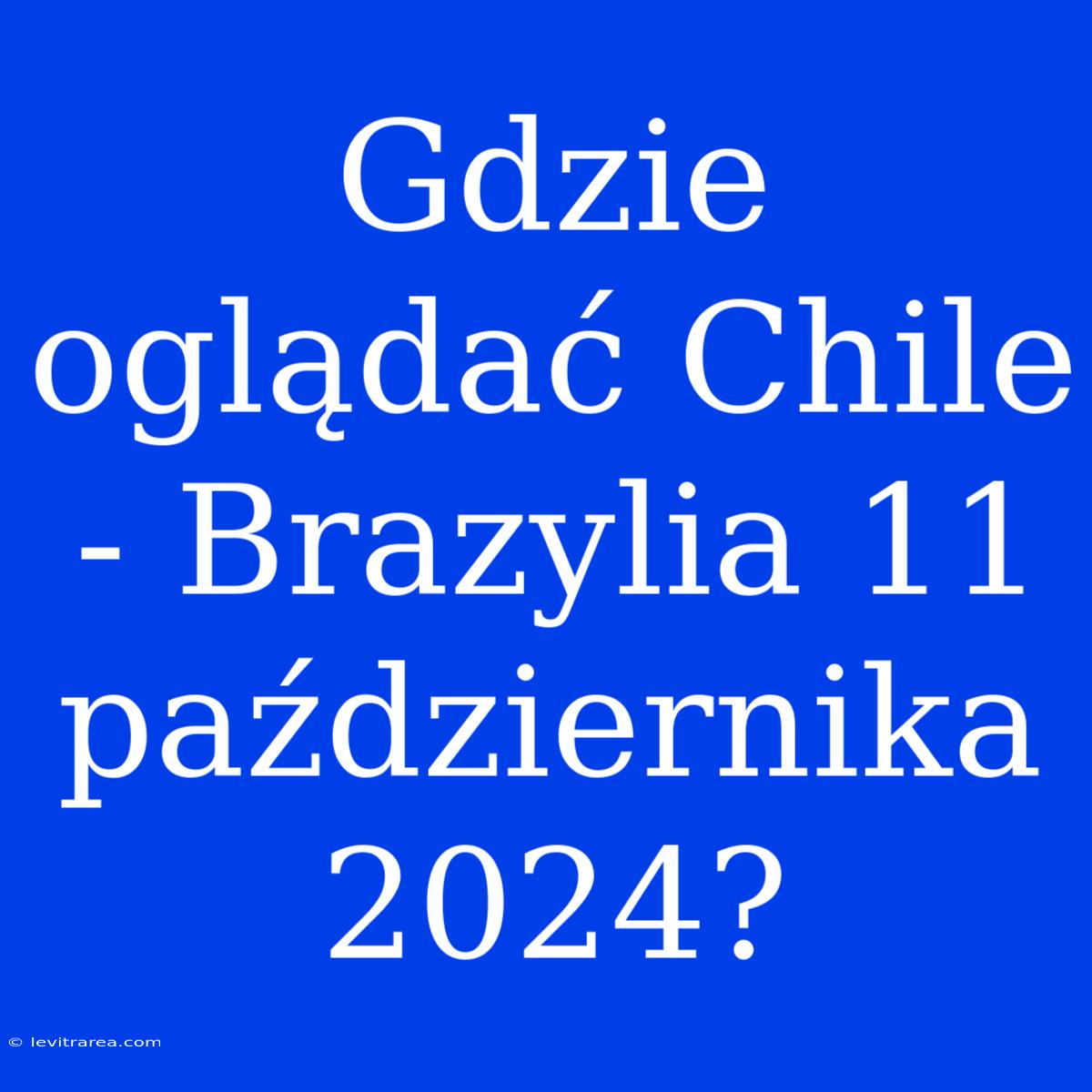 Gdzie Oglądać Chile - Brazylia 11 Października 2024?