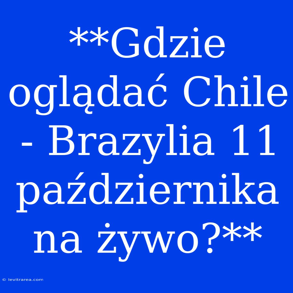 **Gdzie Oglądać Chile - Brazylia 11 Października Na Żywo?**