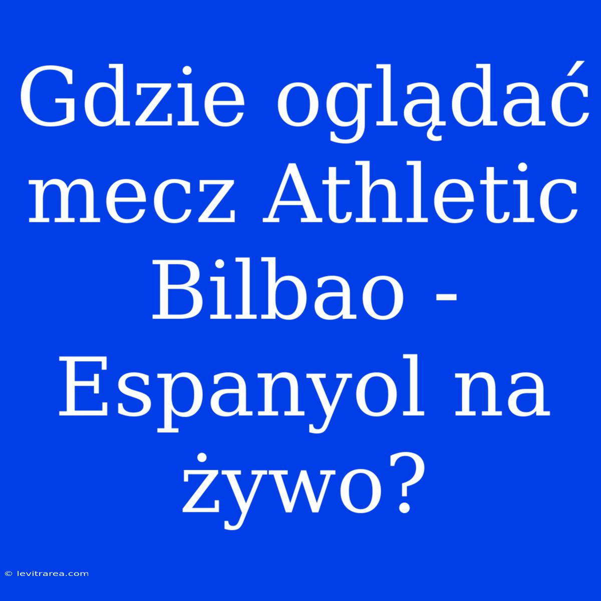 Gdzie Oglądać Mecz Athletic Bilbao - Espanyol Na Żywo?