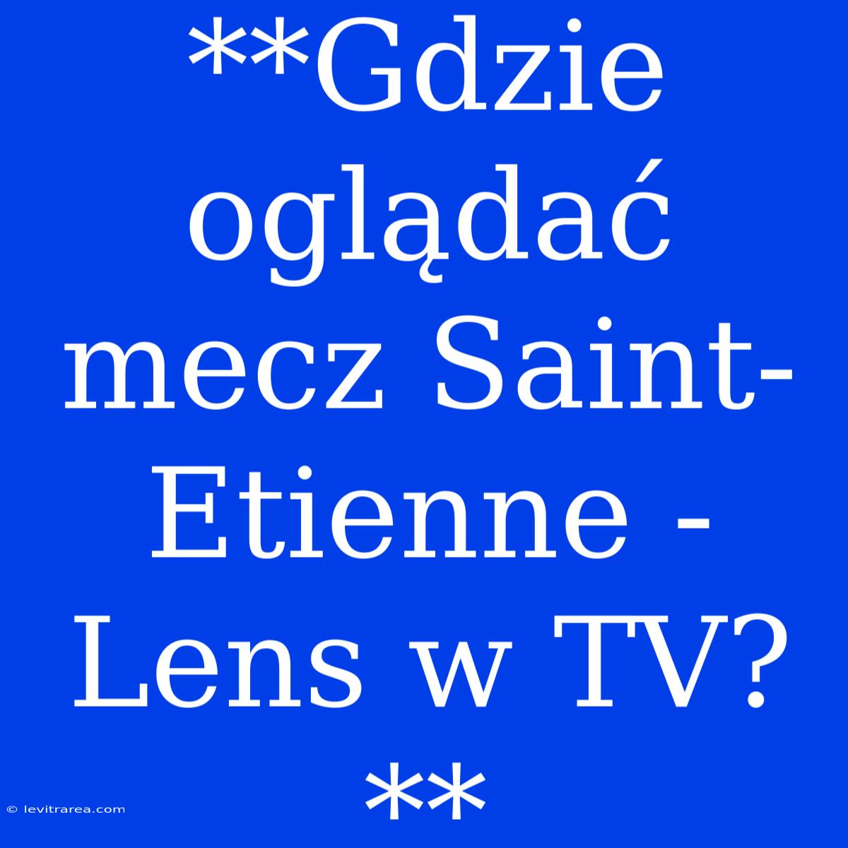 **Gdzie Oglądać Mecz Saint-Etienne - Lens W TV?**