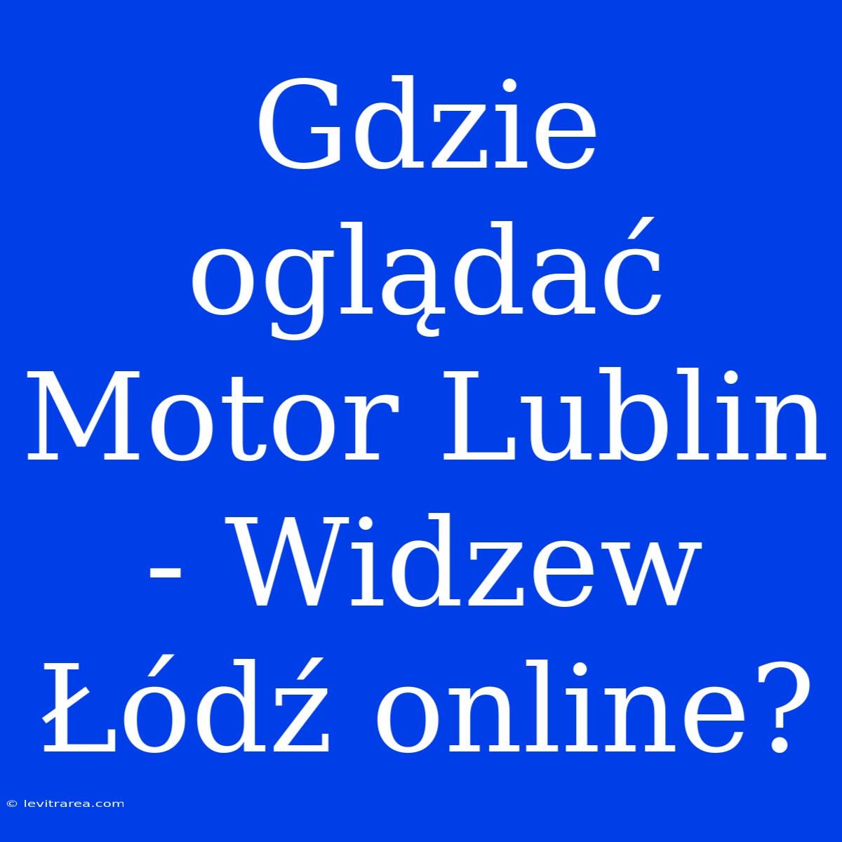 Gdzie Oglądać Motor Lublin - Widzew Łódź Online?