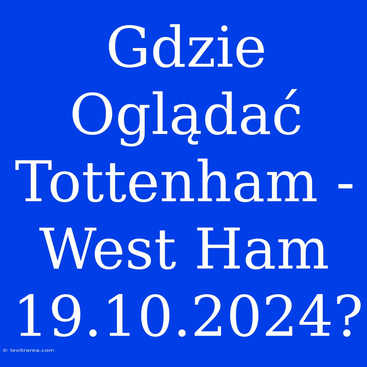 Gdzie Oglądać Tottenham - West Ham 19.10.2024?