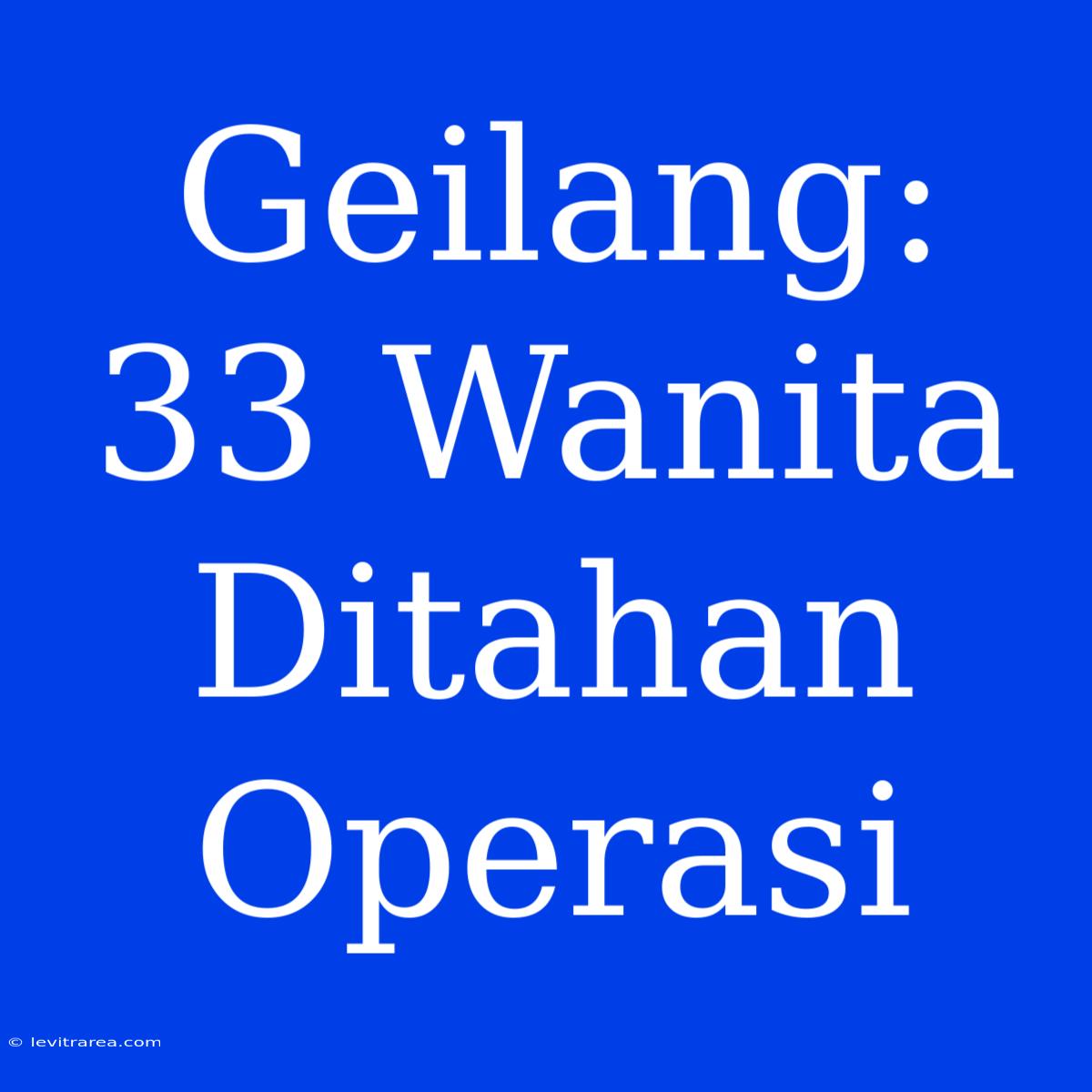 Geilang: 33 Wanita Ditahan Operasi