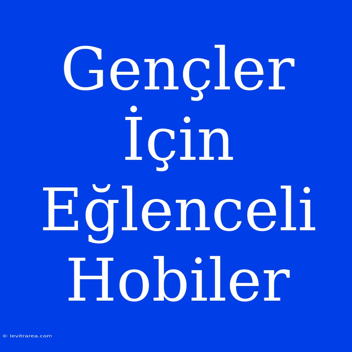 Gençler İçin Eğlenceli Hobiler 