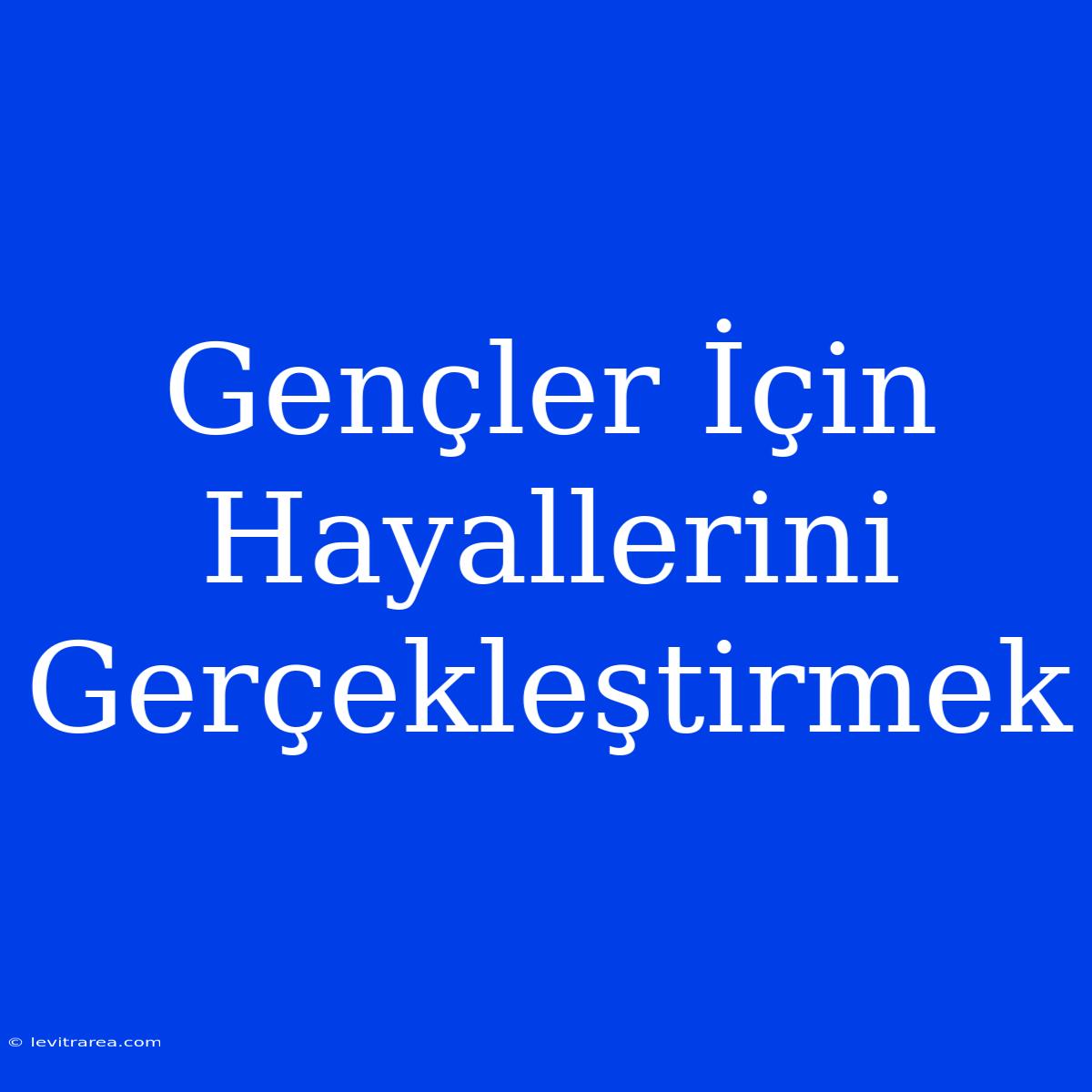 Gençler İçin Hayallerini Gerçekleştirmek