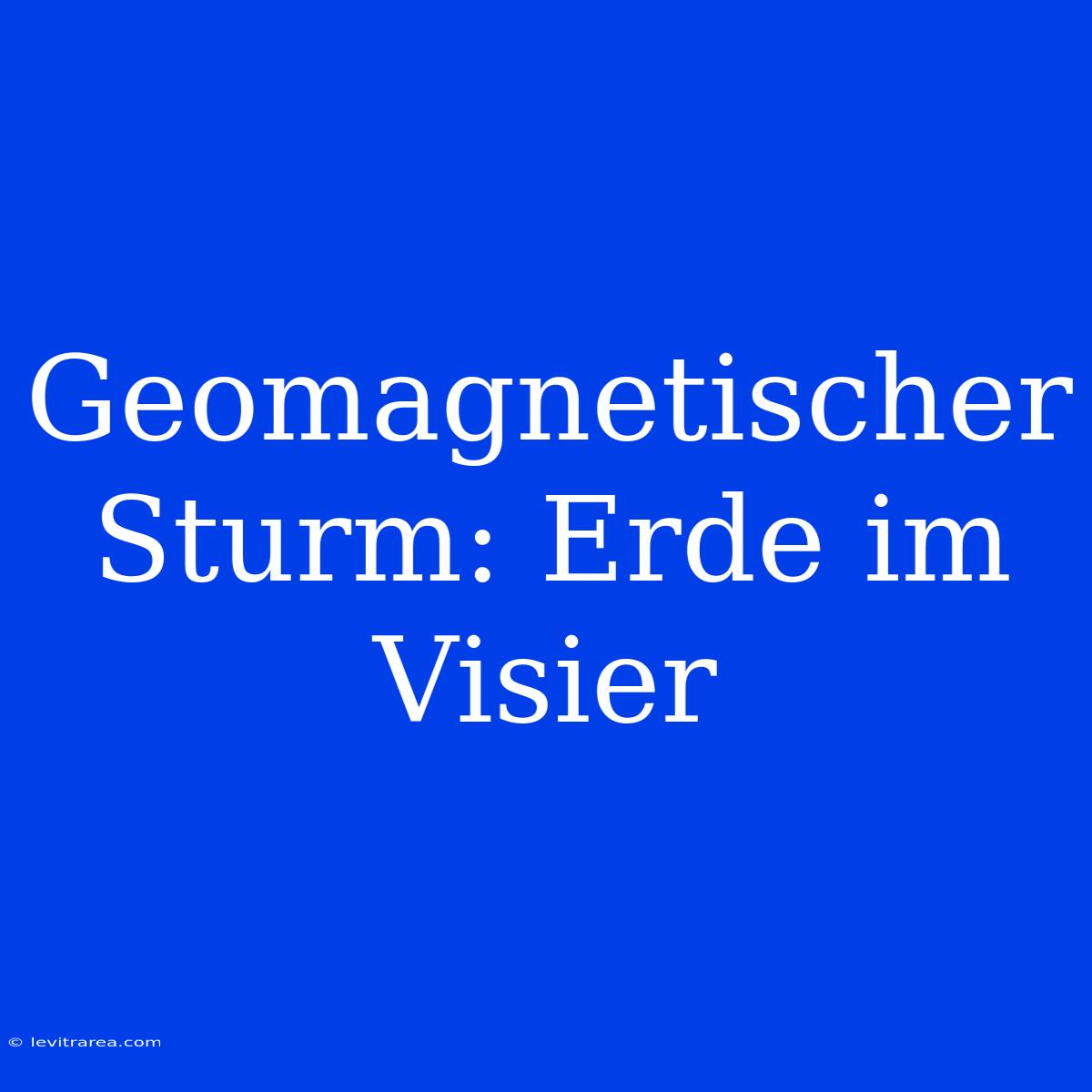 Geomagnetischer Sturm: Erde Im Visier