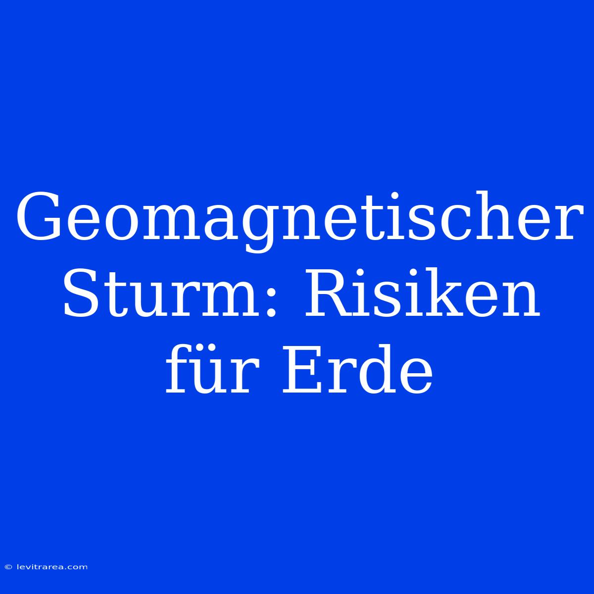 Geomagnetischer Sturm: Risiken Für Erde