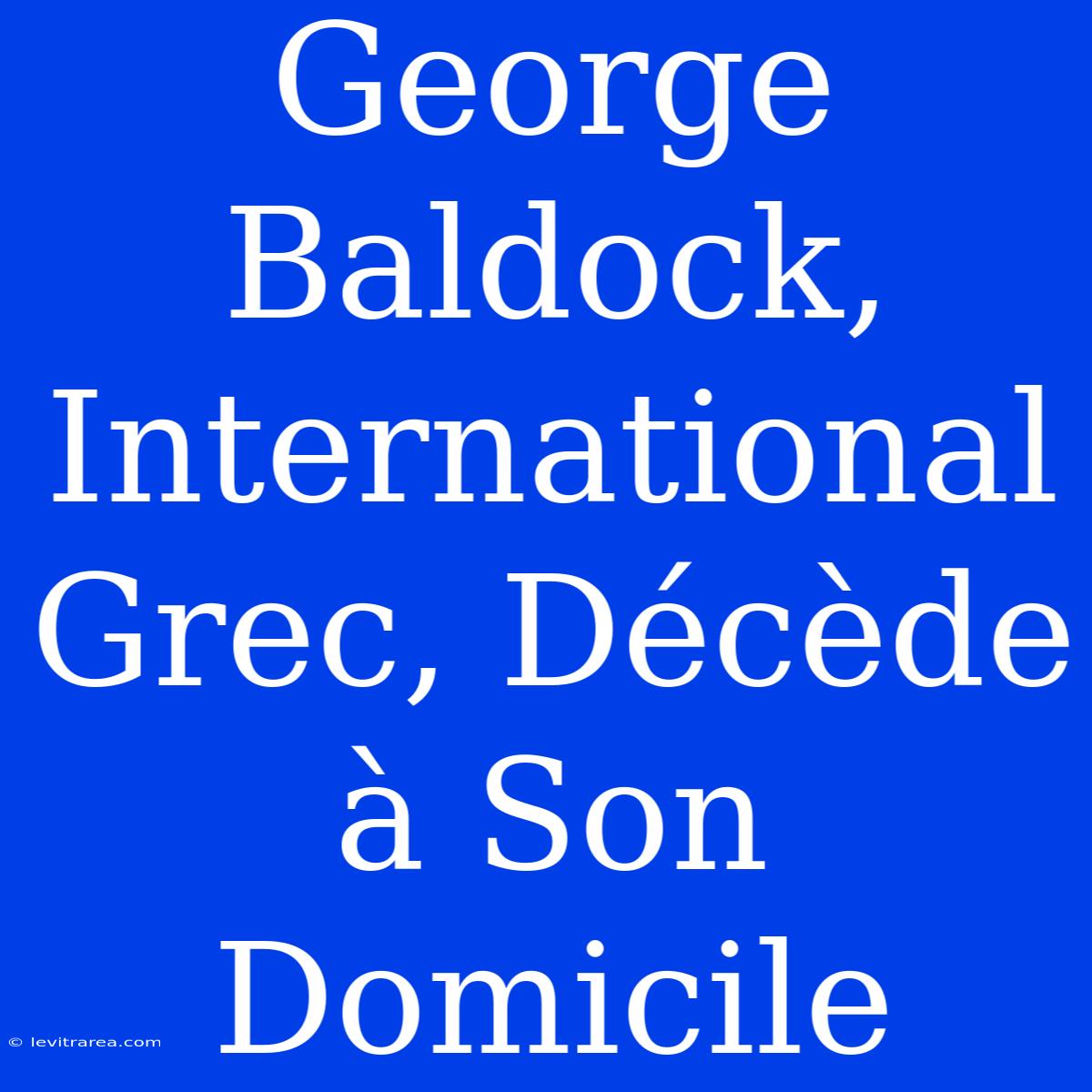 George Baldock, International Grec, Décède À Son Domicile