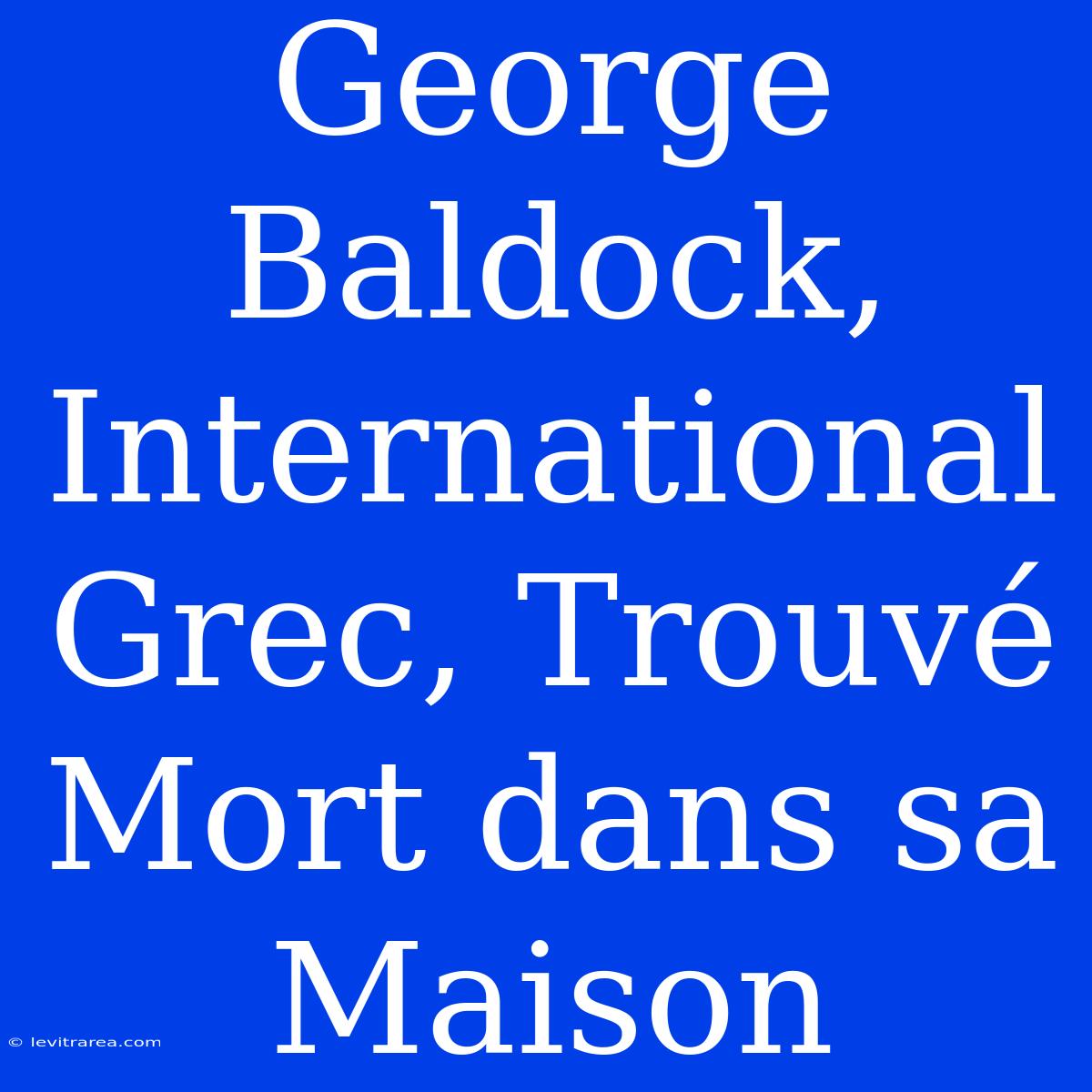 George Baldock, International Grec, Trouvé Mort Dans Sa Maison