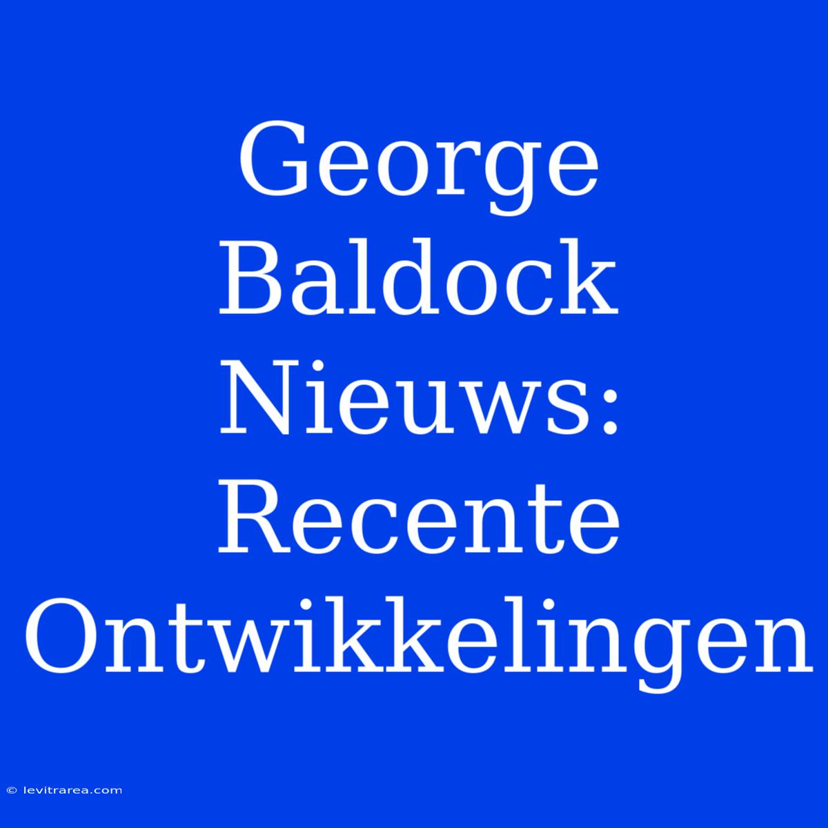 George Baldock Nieuws: Recente Ontwikkelingen