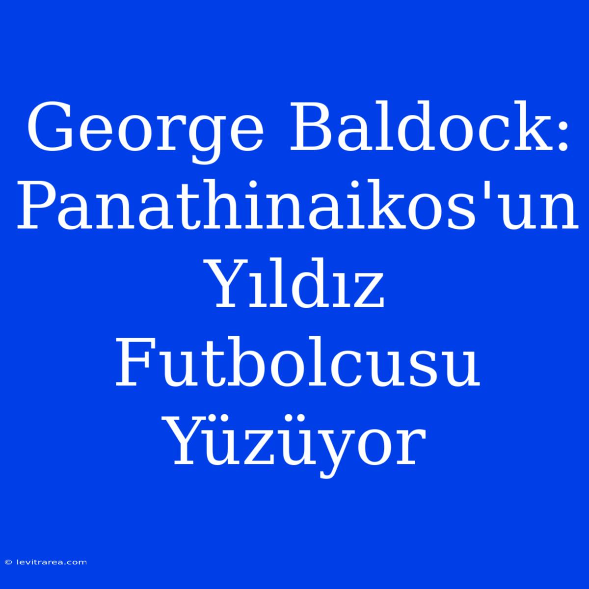 George Baldock: Panathinaikos'un Yıldız Futbolcusu Yüzüyor