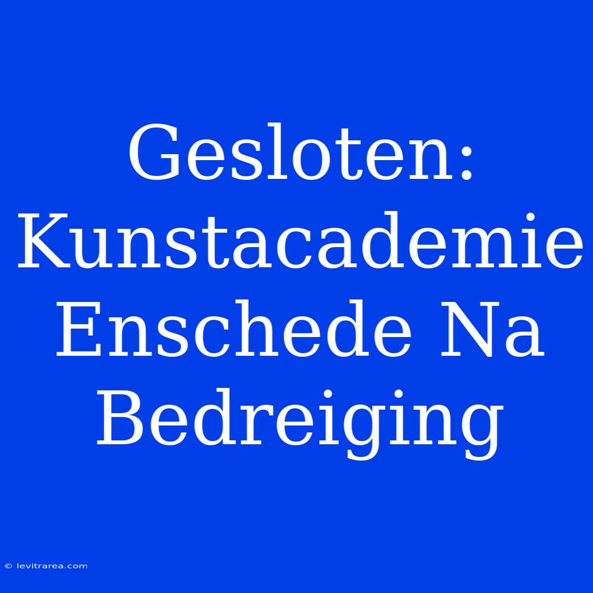 Gesloten: Kunstacademie Enschede Na Bedreiging