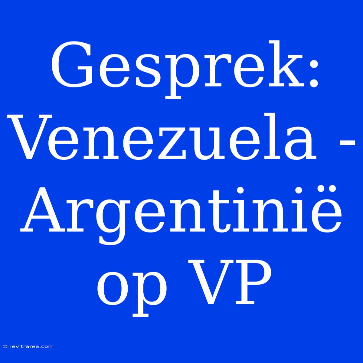 Gesprek: Venezuela - Argentinië Op VP