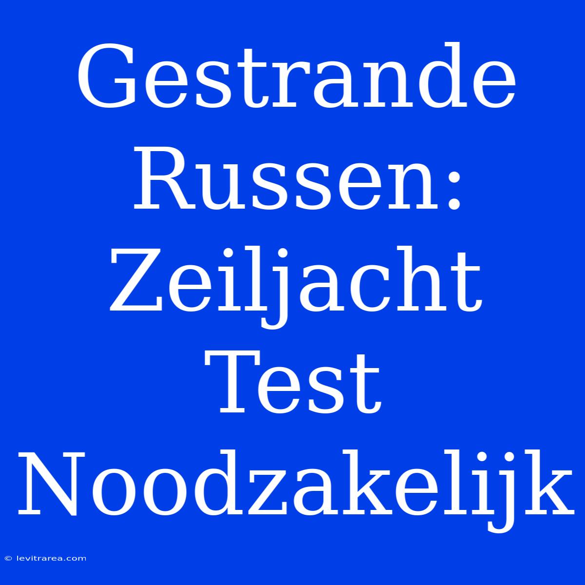 Gestrande Russen: Zeiljacht Test Noodzakelijk