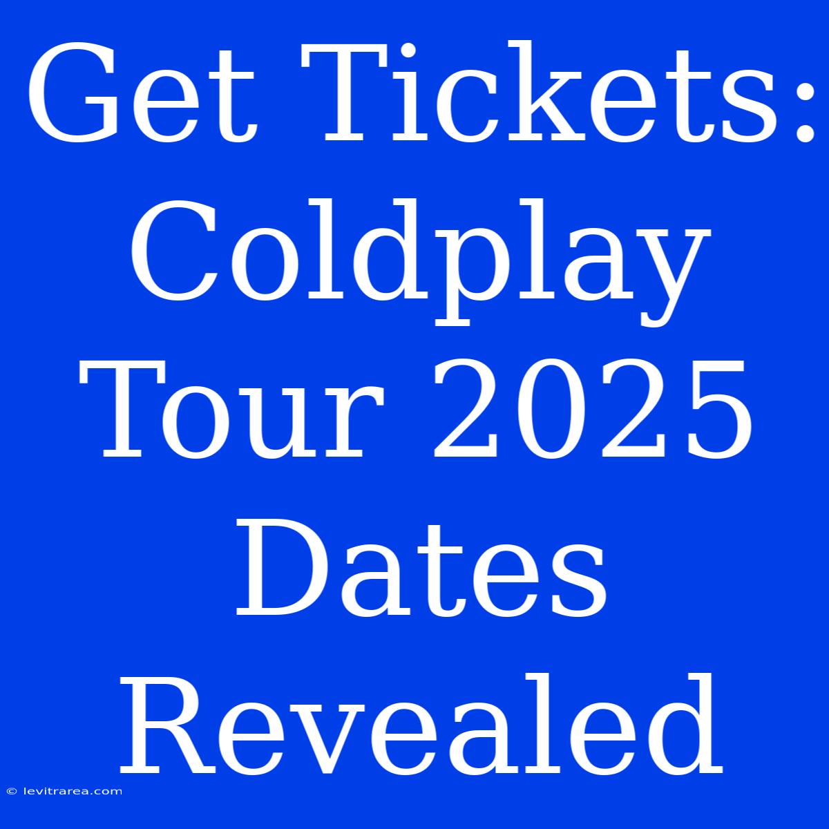 Get Tickets: Coldplay Tour 2025 Dates Revealed