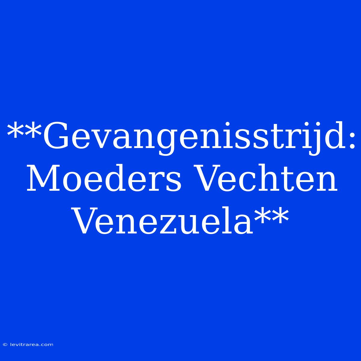 **Gevangenisstrijd: Moeders Vechten Venezuela**