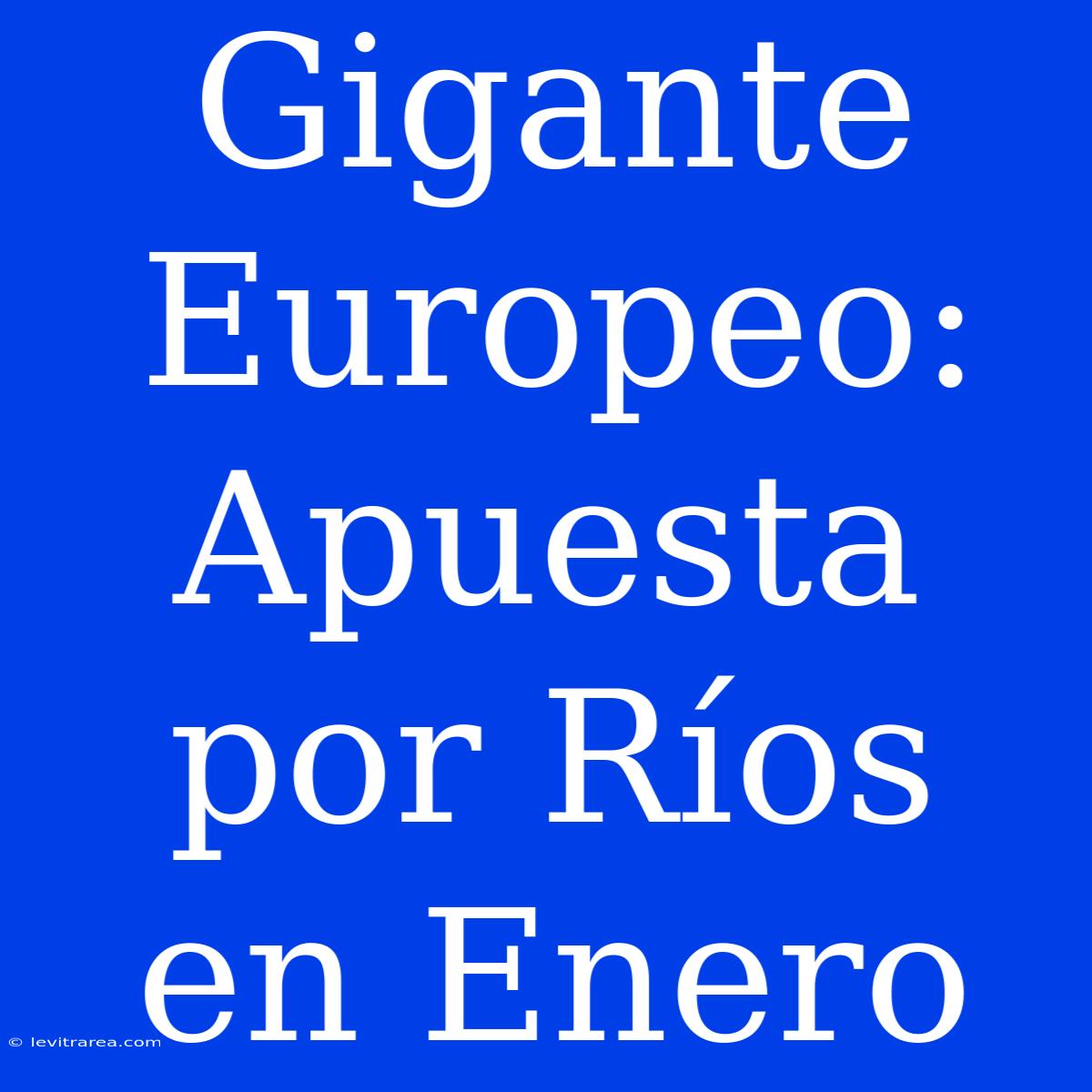 Gigante Europeo: Apuesta Por Ríos En Enero