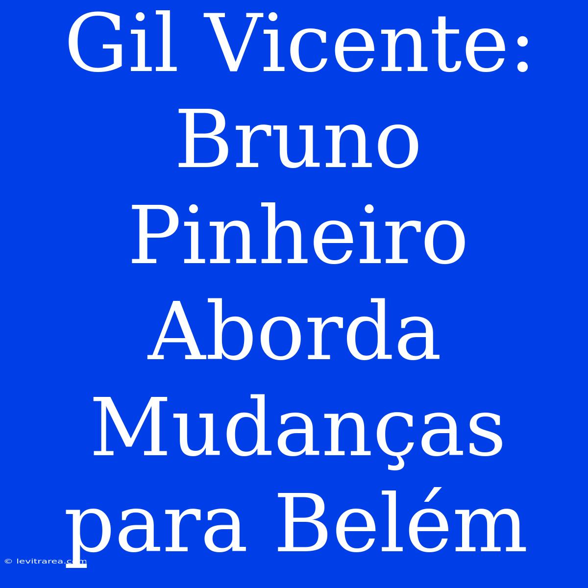 Gil Vicente: Bruno Pinheiro Aborda Mudanças Para Belém
