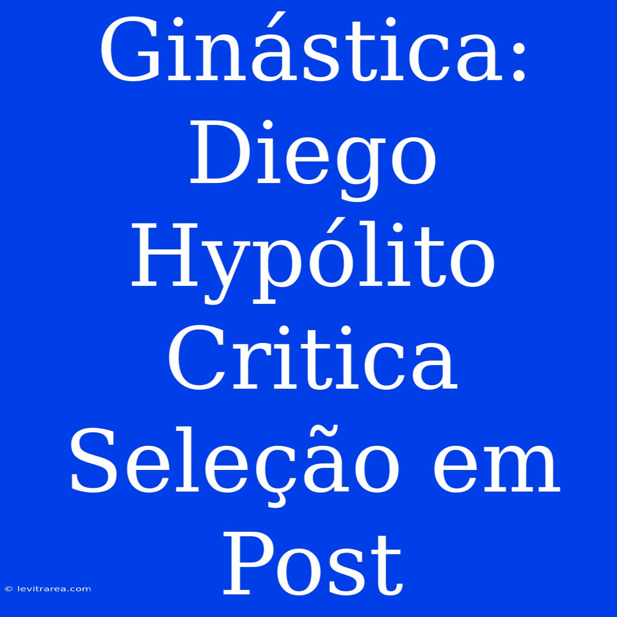 Ginástica: Diego Hypólito Critica Seleção Em Post