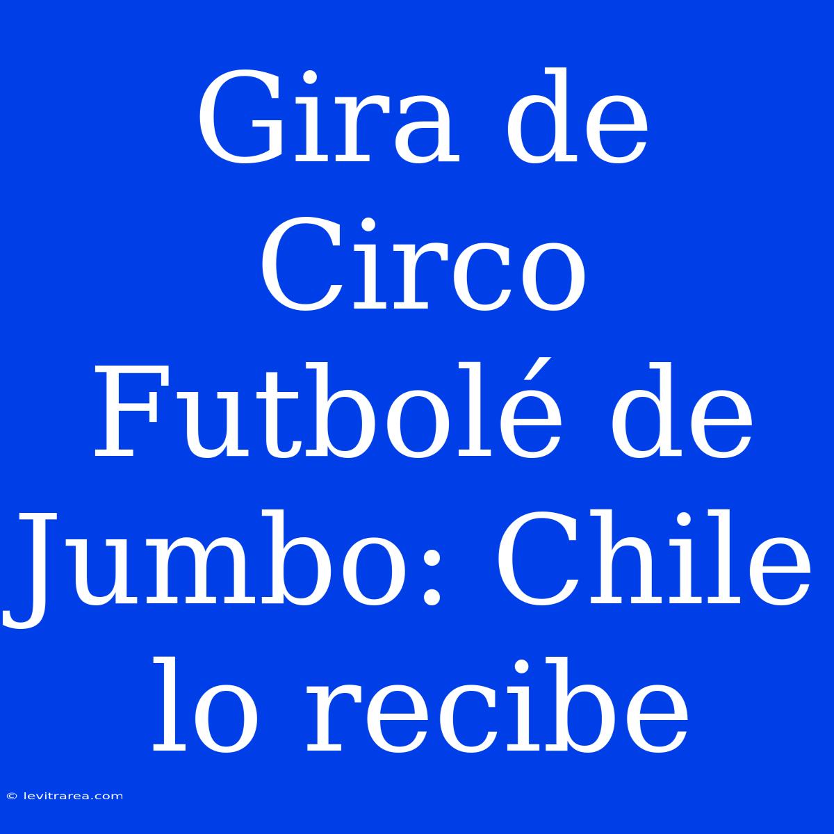 Gira De Circo Futbolé De Jumbo: Chile Lo Recibe