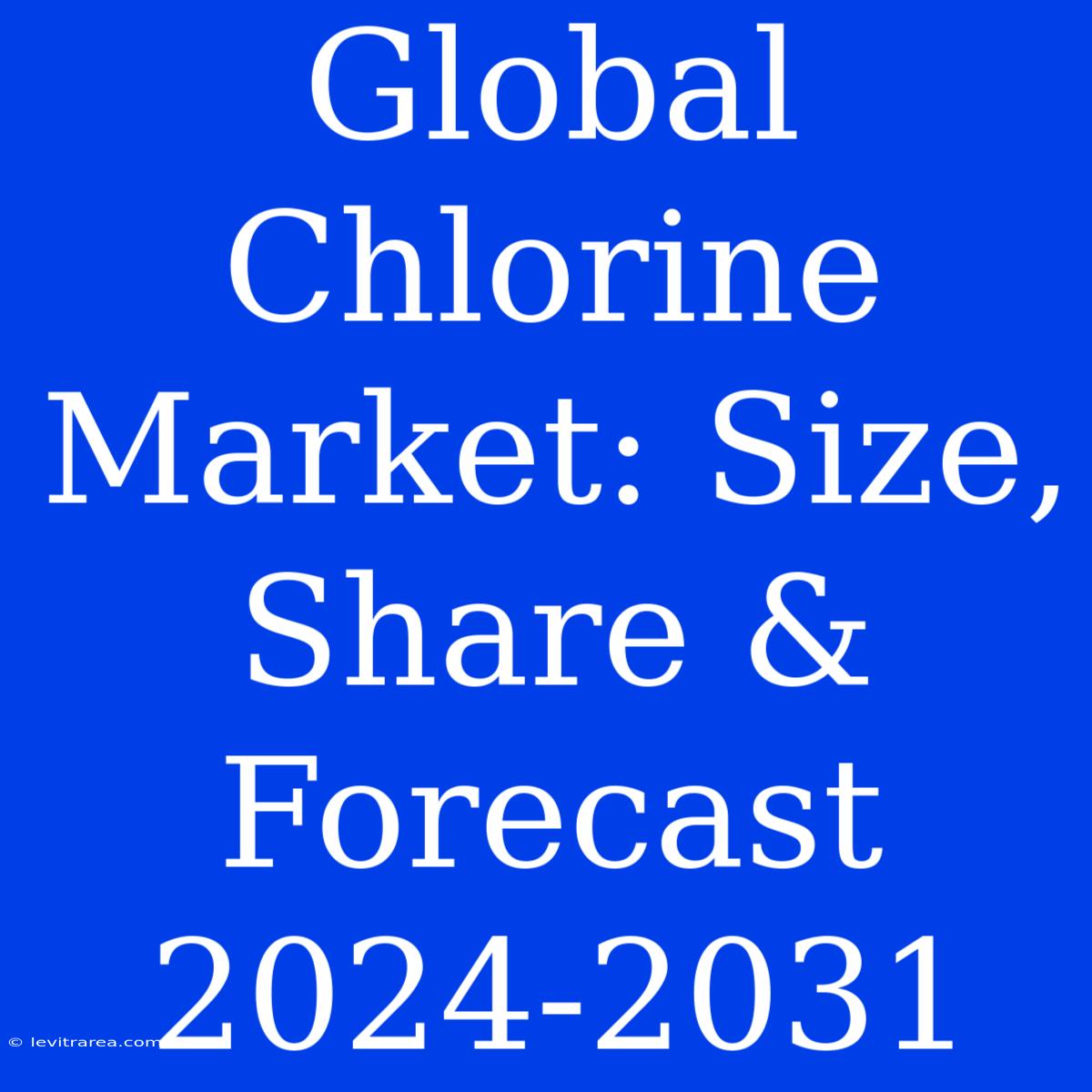 Global Chlorine Market: Size, Share & Forecast 2024-2031 