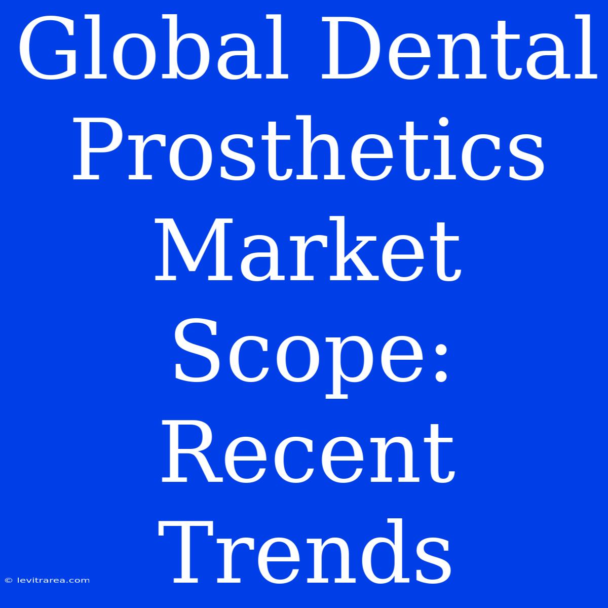 Global Dental Prosthetics Market Scope: Recent Trends