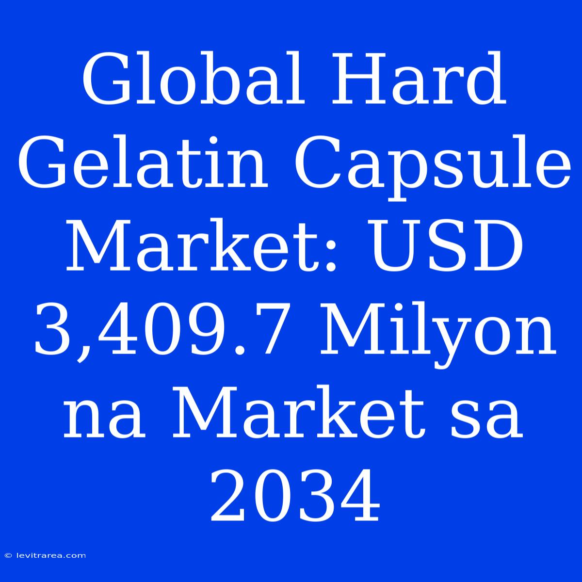 Global Hard Gelatin Capsule Market: USD 3,409.7 Milyon Na Market Sa 2034