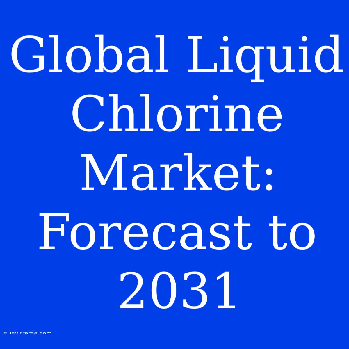 Global Liquid Chlorine Market: Forecast To 2031