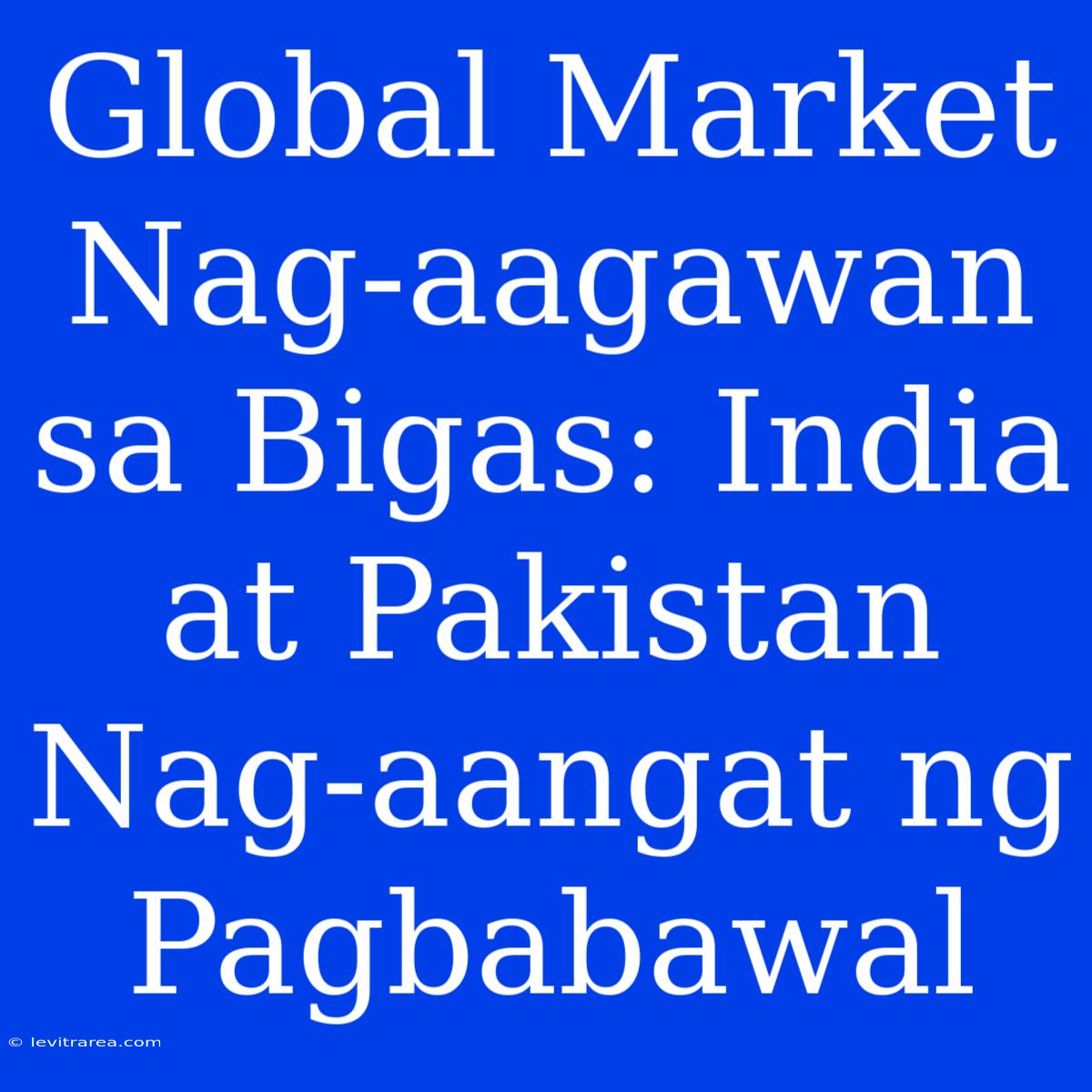 Global Market Nag-aagawan Sa Bigas: India At Pakistan Nag-aangat Ng Pagbabawal