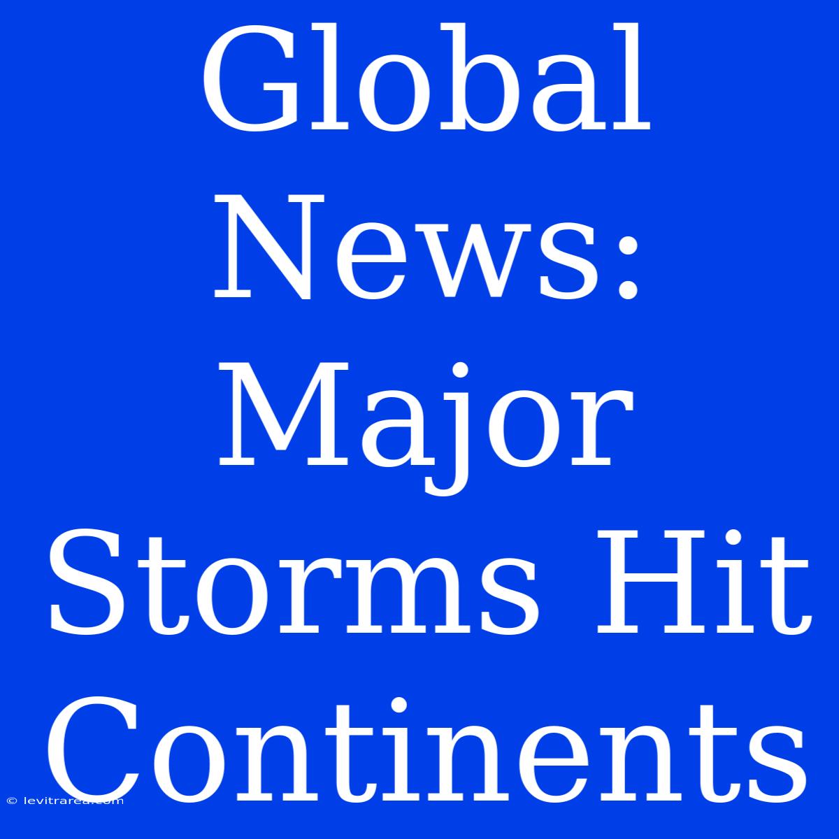 Global News: Major Storms Hit Continents