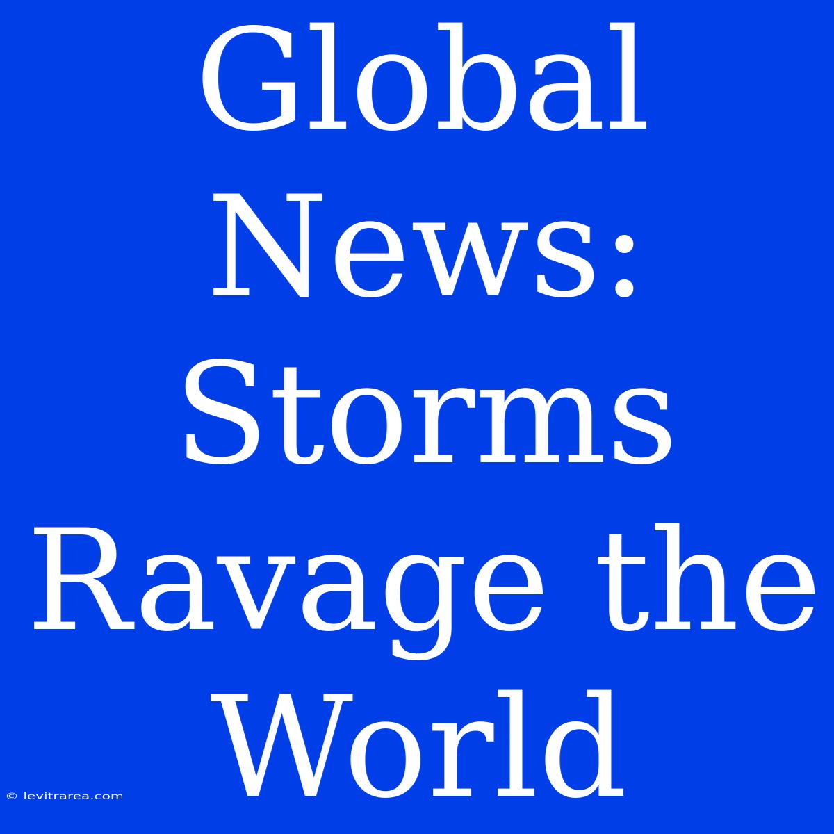 Global News: Storms Ravage The World