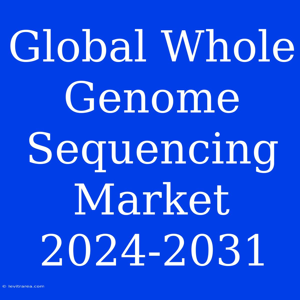 Global Whole Genome Sequencing Market 2024-2031