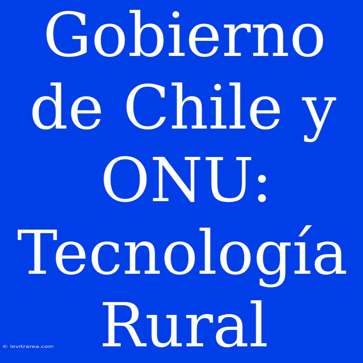 Gobierno De Chile Y ONU: Tecnología Rural