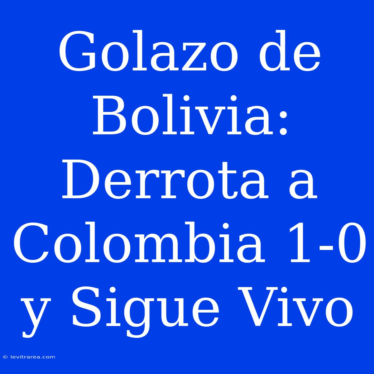 Golazo De Bolivia: Derrota A Colombia 1-0 Y Sigue Vivo