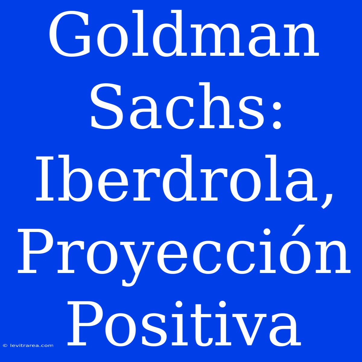 Goldman Sachs: Iberdrola, Proyección Positiva 