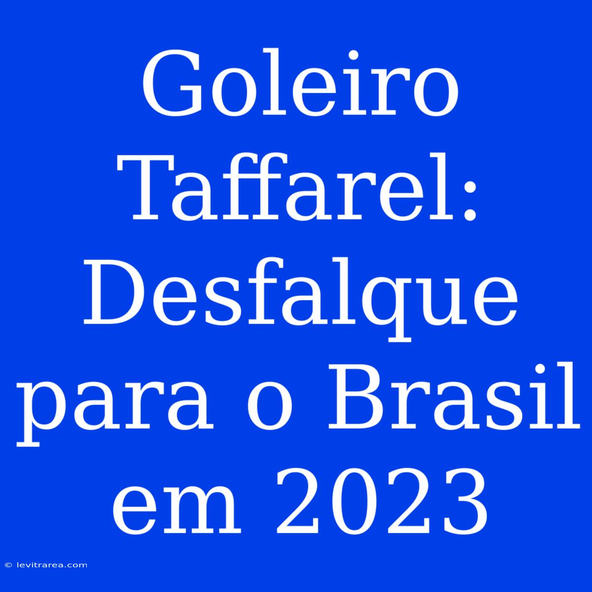 Goleiro Taffarel: Desfalque Para O Brasil Em 2023 