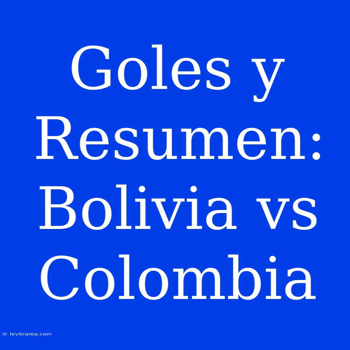 Goles Y Resumen: Bolivia Vs Colombia