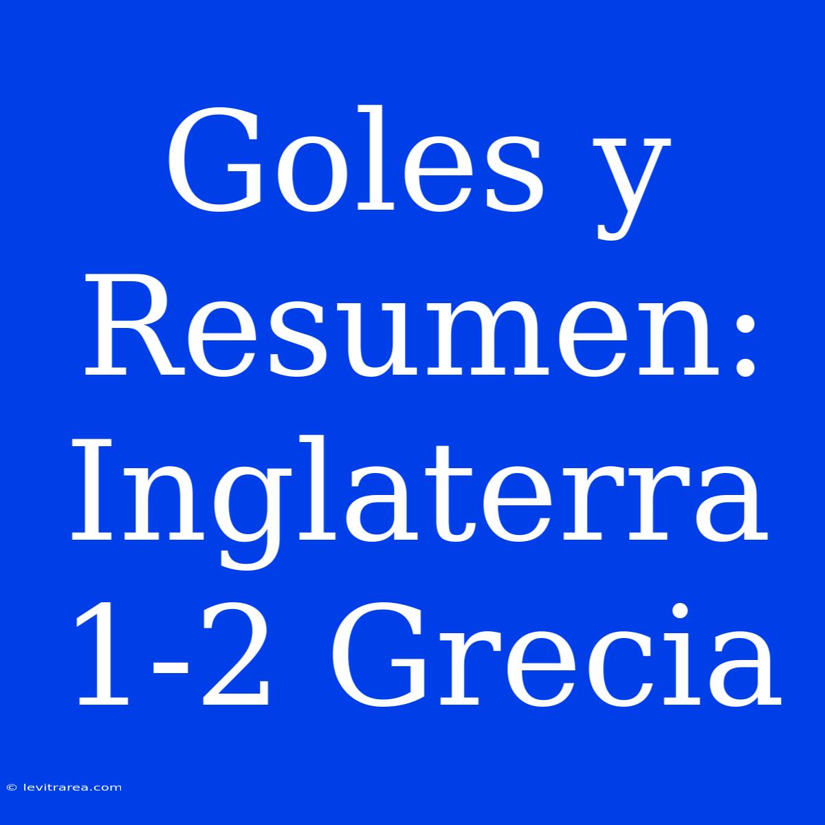 Goles Y Resumen: Inglaterra 1-2 Grecia