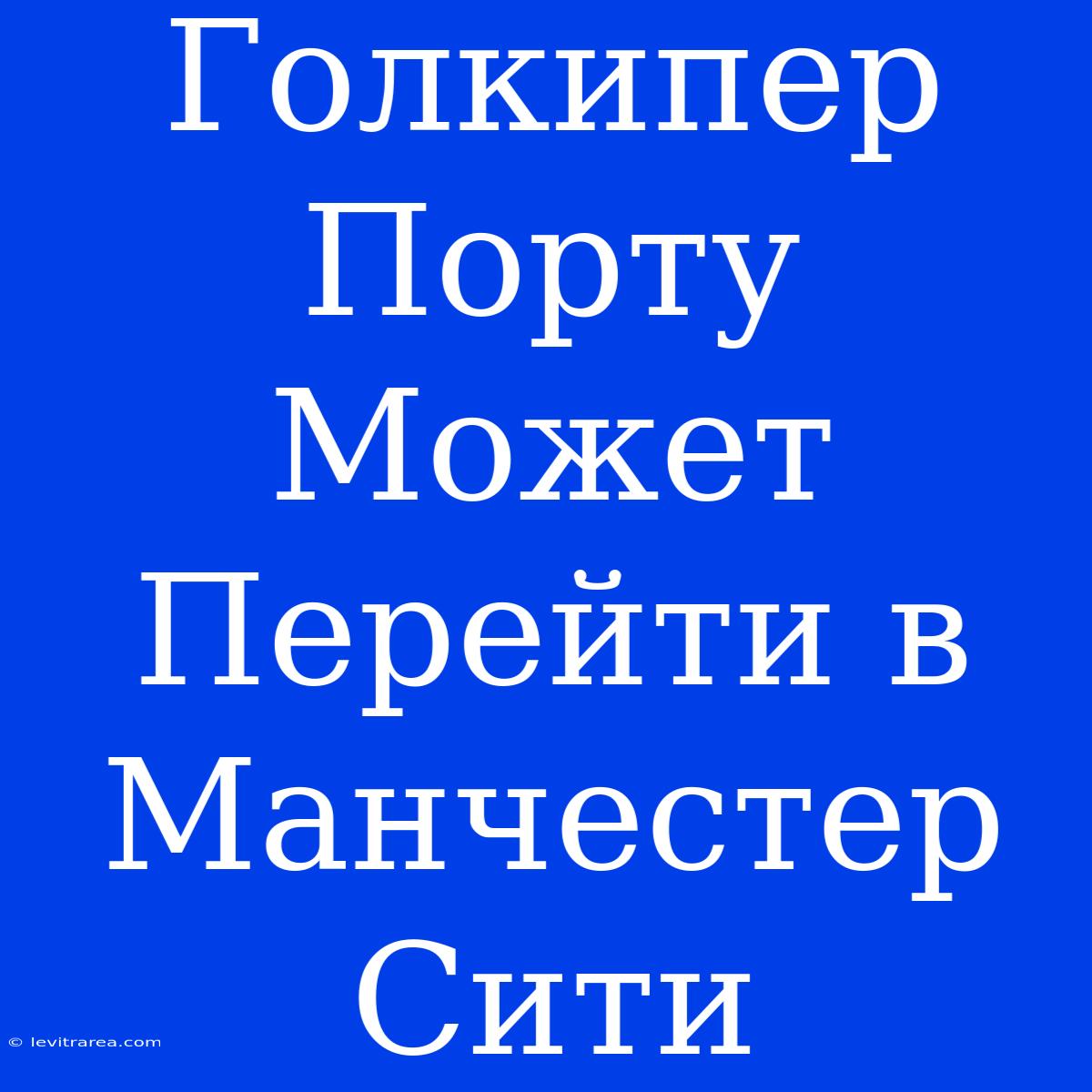 Голкипер Порту Может Перейти В Манчестер Сити 