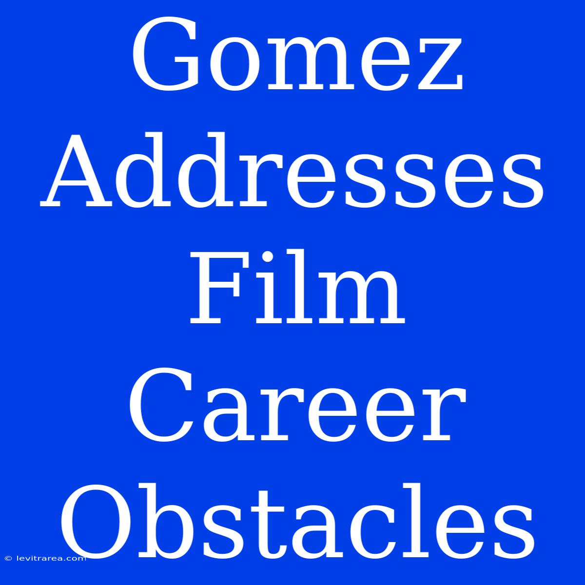 Gomez Addresses Film Career Obstacles