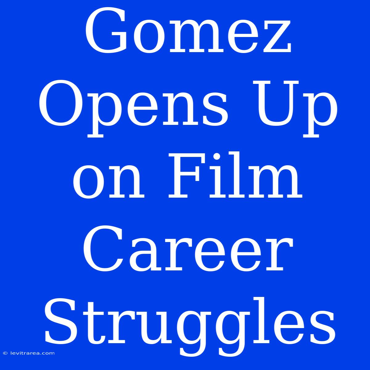 Gomez Opens Up On Film Career Struggles