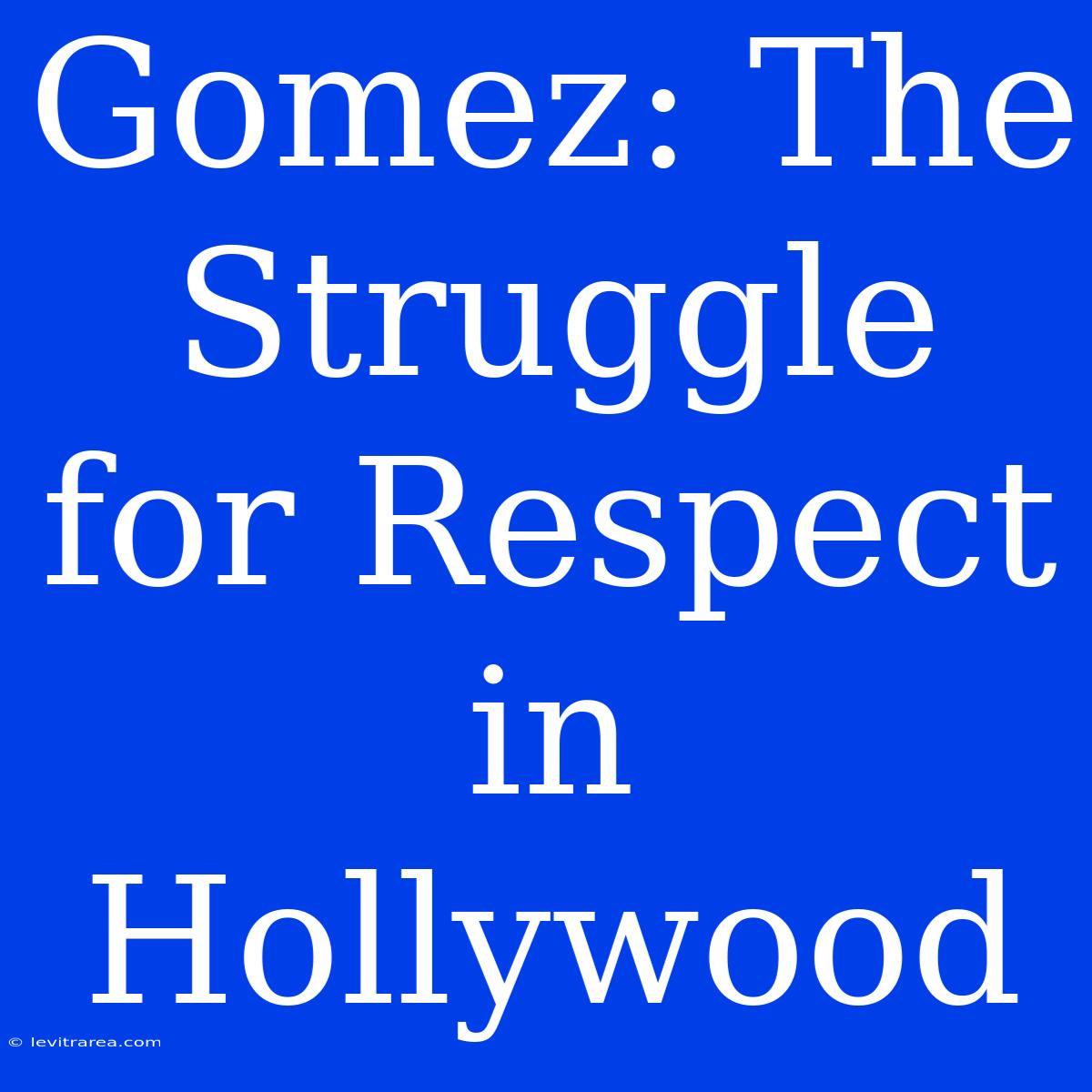 Gomez: The Struggle For Respect In Hollywood 