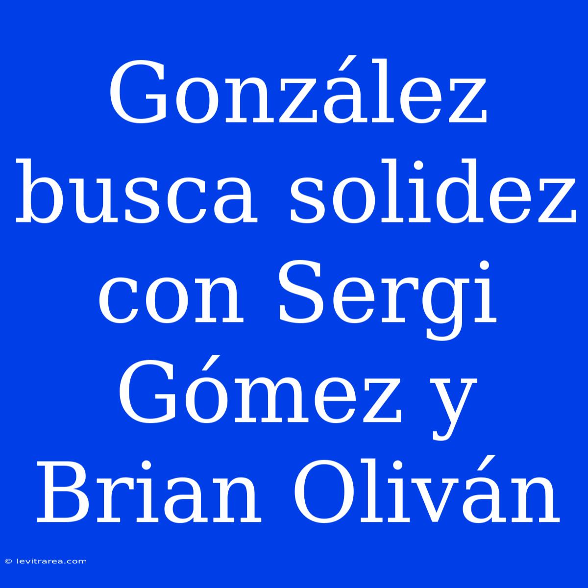 González Busca Solidez Con Sergi Gómez Y Brian Oliván