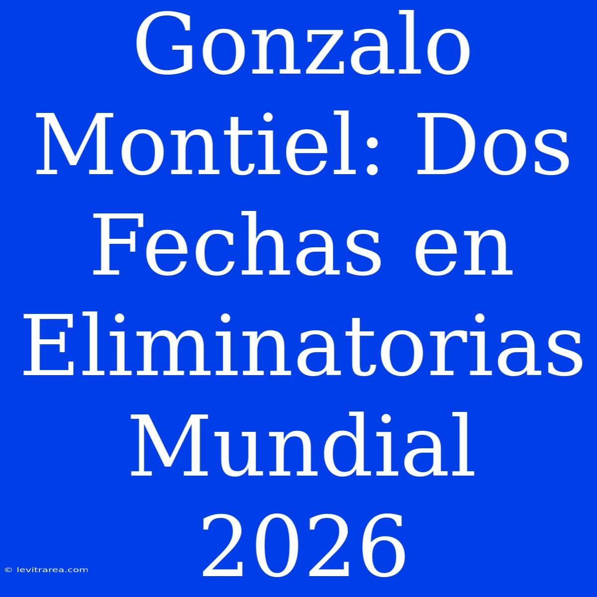 Gonzalo Montiel: Dos Fechas En Eliminatorias Mundial 2026