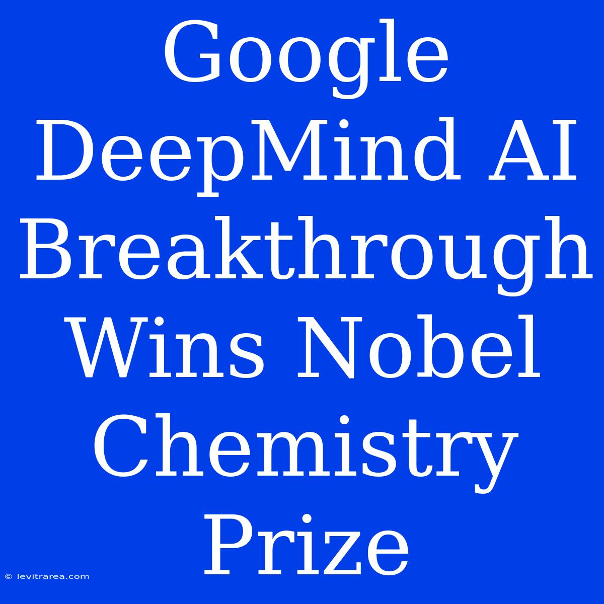 Google DeepMind AI Breakthrough Wins Nobel Chemistry Prize