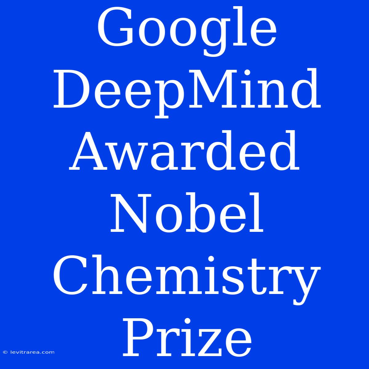 Google DeepMind Awarded Nobel Chemistry Prize